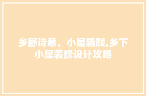 乡野诗意，小屋新颜,乡下小屋装修设计攻略