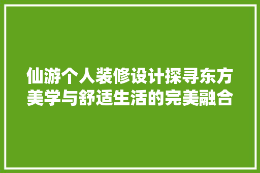 仙游个人装修设计探寻东方美学与舒适生活的完美融合