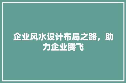 企业风水设计布局之路，助力企业腾飞  第1张