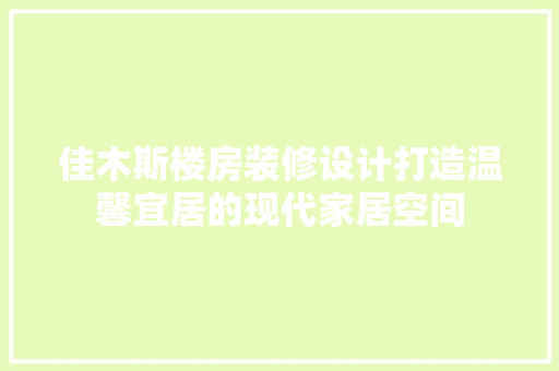 佳木斯楼房装修设计打造温馨宜居的现代家居空间