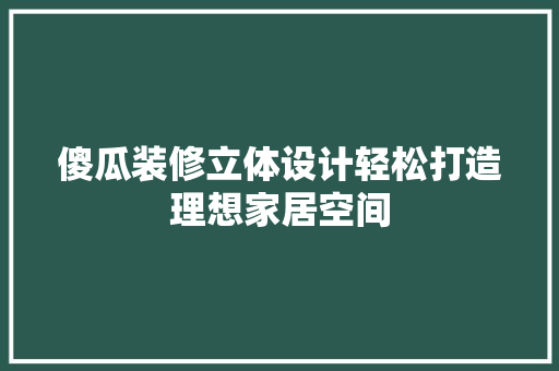 傻瓜装修立体设计轻松打造理想家居空间