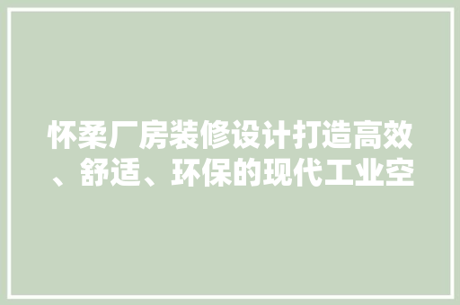 怀柔厂房装修设计打造高效、舒适、环保的现代工业空间