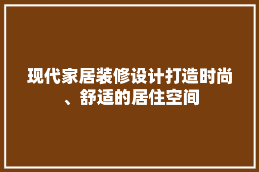 现代家居装修设计打造时尚、舒适的居住空间