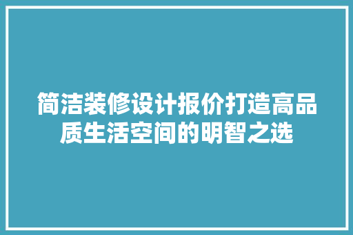 简洁装修设计报价打造高品质生活空间的明智之选