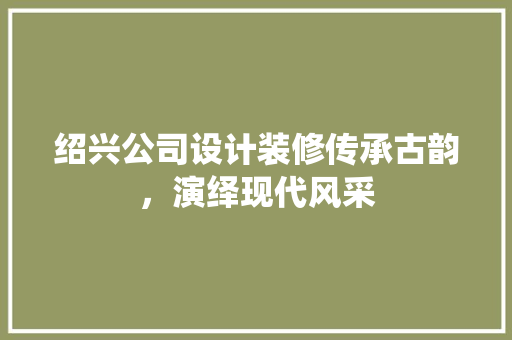 绍兴公司设计装修传承古韵，演绎现代风采  第1张