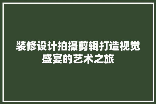 装修设计拍摄剪辑打造视觉盛宴的艺术之旅