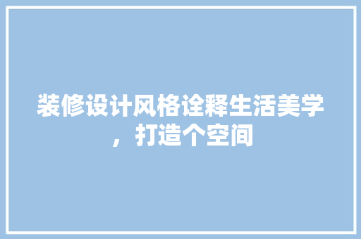 装修设计风格诠释生活美学，打造个空间  第1张
