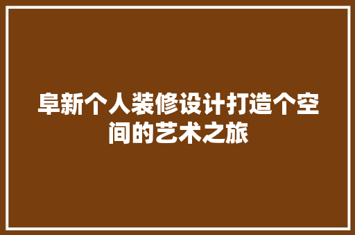阜新个人装修设计打造个空间的艺术之旅