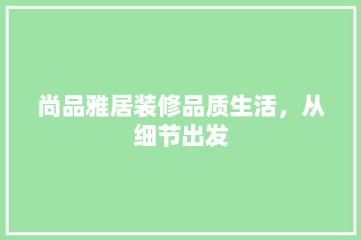 尚品雅居装修品质生活，从细节出发