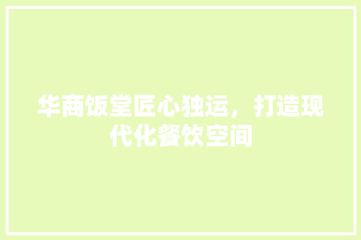 华商饭堂匠心独运，打造现代化餐饮空间