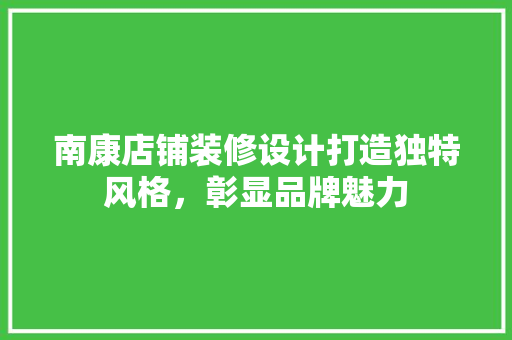 南康店铺装修设计打造独特风格，彰显品牌魅力