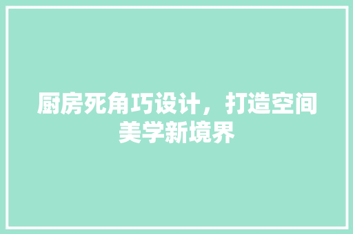厨房死角巧设计，打造空间美学新境界