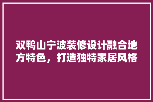 双鸭山宁波装修设计融合地方特色，打造独特家居风格