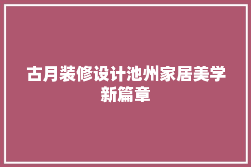 古月装修设计池州家居美学新篇章