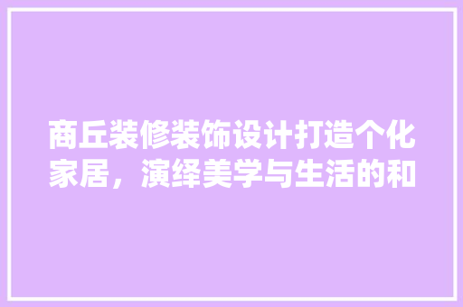 商丘装修装饰设计打造个化家居，演绎美学与生活的和谐共鸣