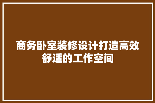 商务卧室装修设计打造高效舒适的工作空间  第1张