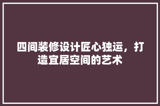 四间装修设计匠心独运，打造宜居空间的艺术