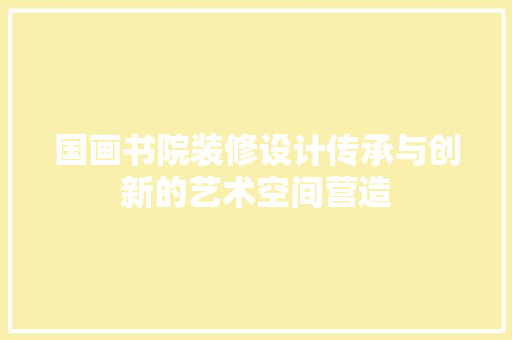 国画书院装修设计传承与创新的艺术空间营造