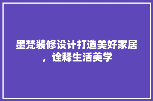 墨梵装修设计打造美好家居，诠释生活美学