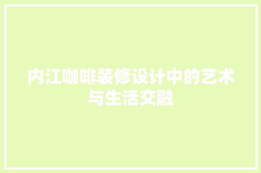 内江咖啡装修设计中的艺术与生活交融