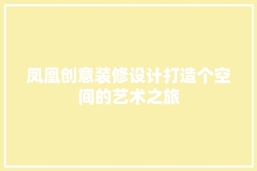 凤凰创意装修设计打造个空间的艺术之旅