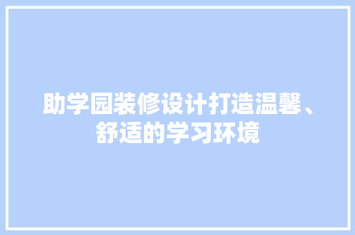 助学园装修设计打造温馨、舒适的学习环境