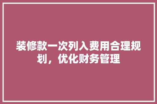 装修款一次列入费用合理规划，优化财务管理