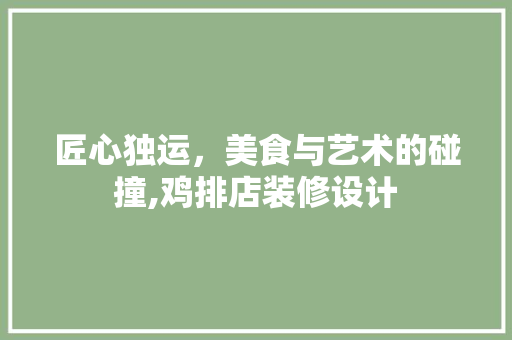 匠心独运，美食与艺术的碰撞,鸡排店装修设计
