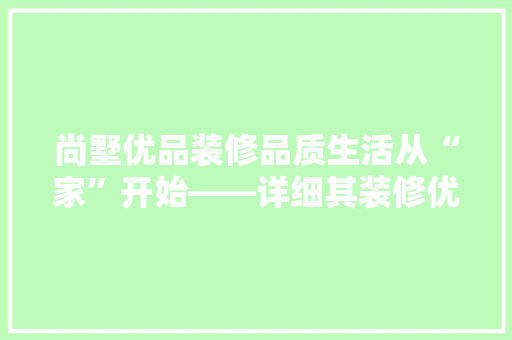 尚墅优品装修品质生活从“家”开始——详细其装修优势