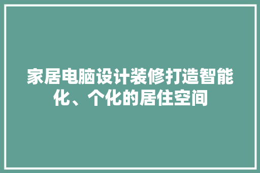 家居电脑设计装修打造智能化、个化的居住空间