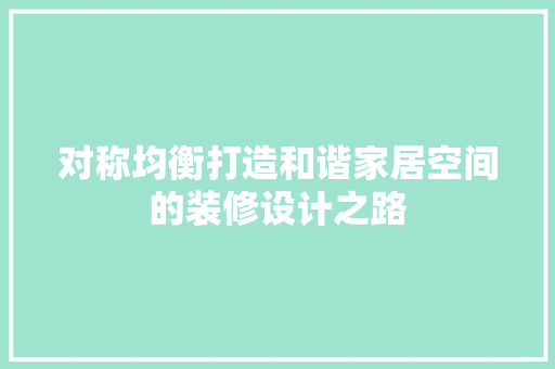 对称均衡打造和谐家居空间的装修设计之路