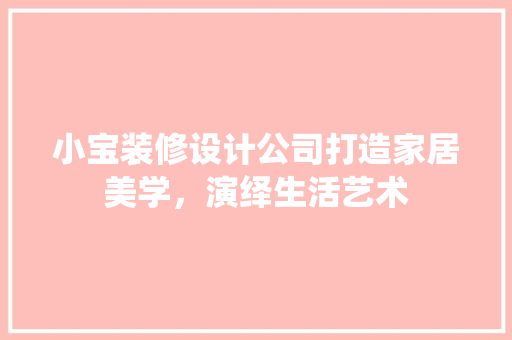 小宝装修设计公司打造家居美学，演绎生活艺术