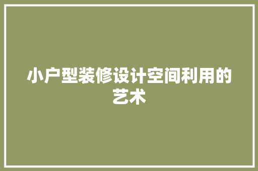 小户型装修设计空间利用的艺术