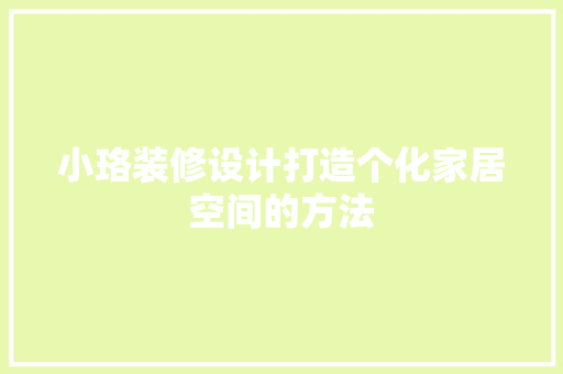 小珞装修设计打造个化家居空间的方法