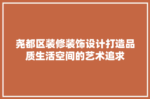 尧都区装修装饰设计打造品质生活空间的艺术追求