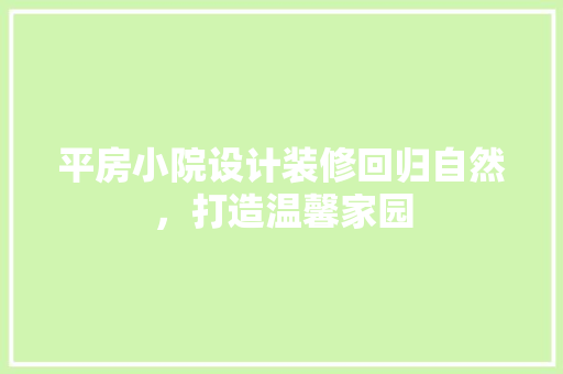 平房小院设计装修回归自然，打造温馨家园