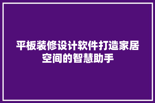 平板装修设计软件打造家居空间的智慧助手