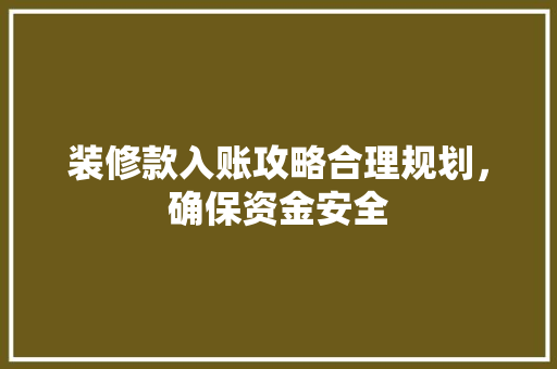 装修款入账攻略合理规划，确保资金安全