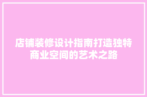 店铺装修设计指南打造独特商业空间的艺术之路