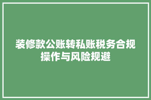 装修款公账转私账税务合规操作与风险规避