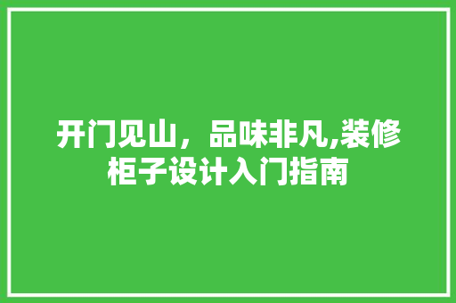 开门见山，品味非凡,装修柜子设计入门指南