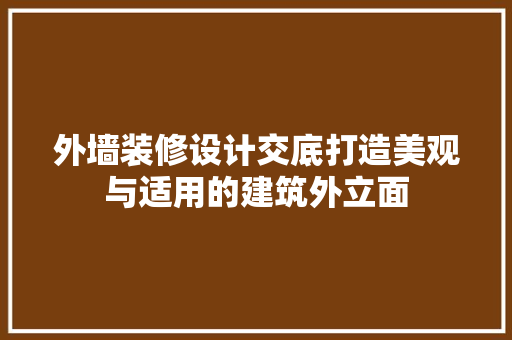 外墙装修设计交底打造美观与适用的建筑外立面