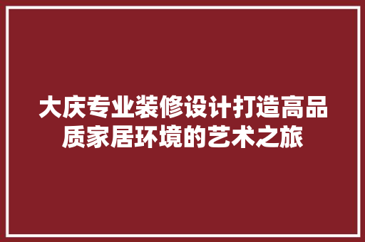 大庆专业装修设计打造高品质家居环境的艺术之旅
