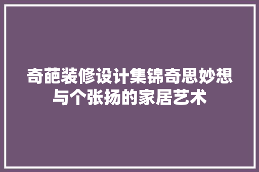 奇葩装修设计集锦奇思妙想与个张扬的家居艺术