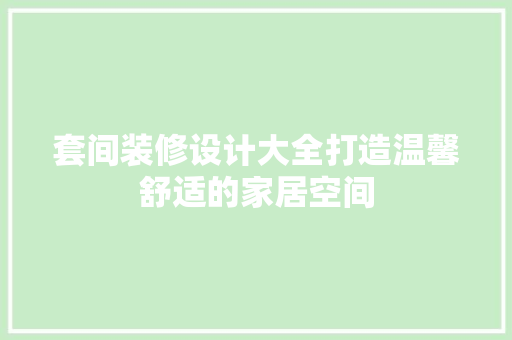 套间装修设计大全打造温馨舒适的家居空间