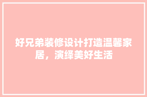 好兄弟装修设计打造温馨家居，演绎美好生活