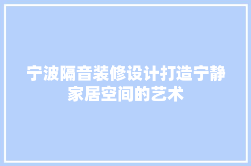 宁波隔音装修设计打造宁静家居空间的艺术