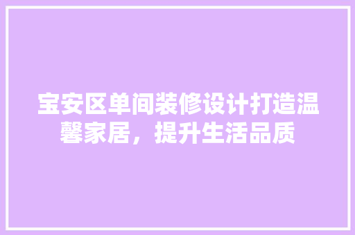 宝安区单间装修设计打造温馨家居，提升生活品质