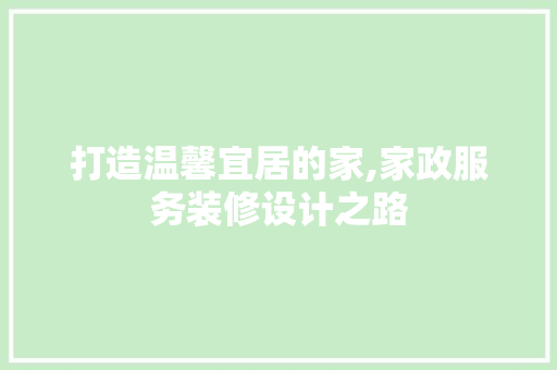打造温馨宜居的家,家政服务装修设计之路