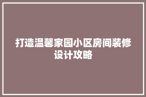 打造温馨家园小区房间装修设计攻略